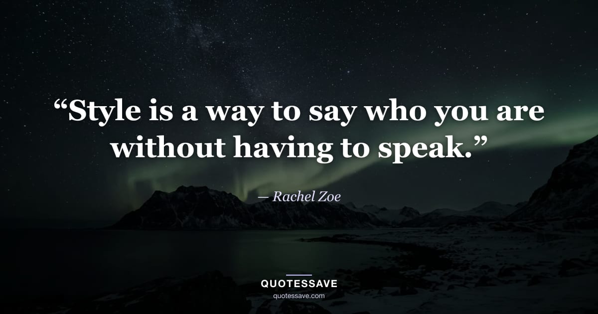 “Style is a way to say who you are without having to speak.” — Rachel Zoe