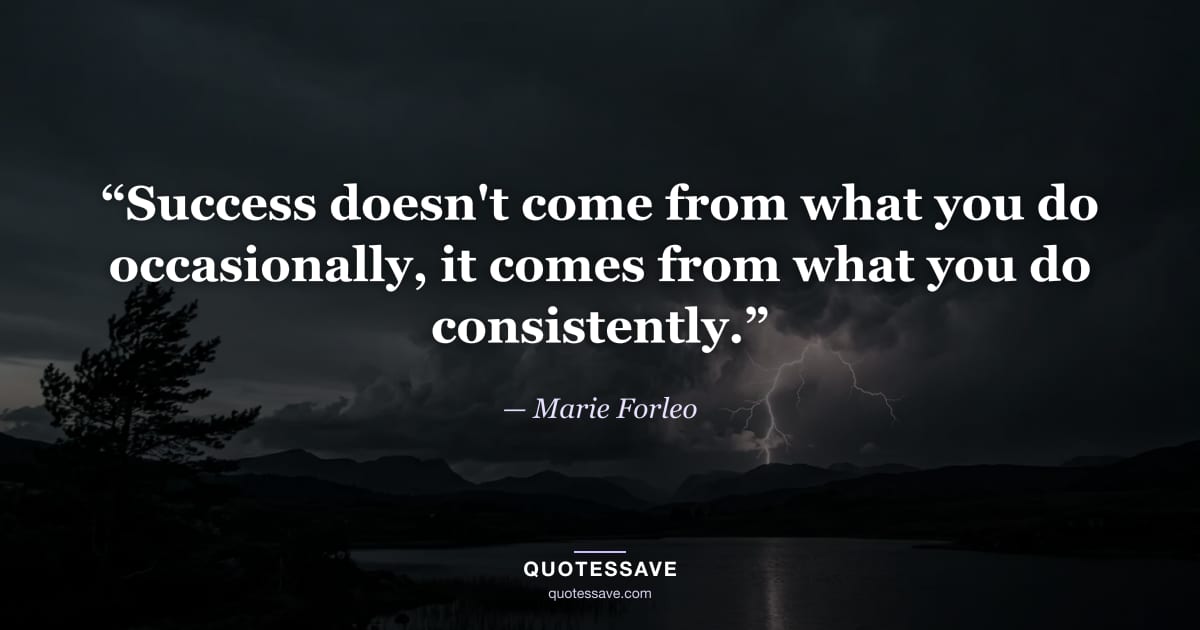“Success doesn't come from what you do occasionally, it comes from what you do consistently.” — Marie Forleo