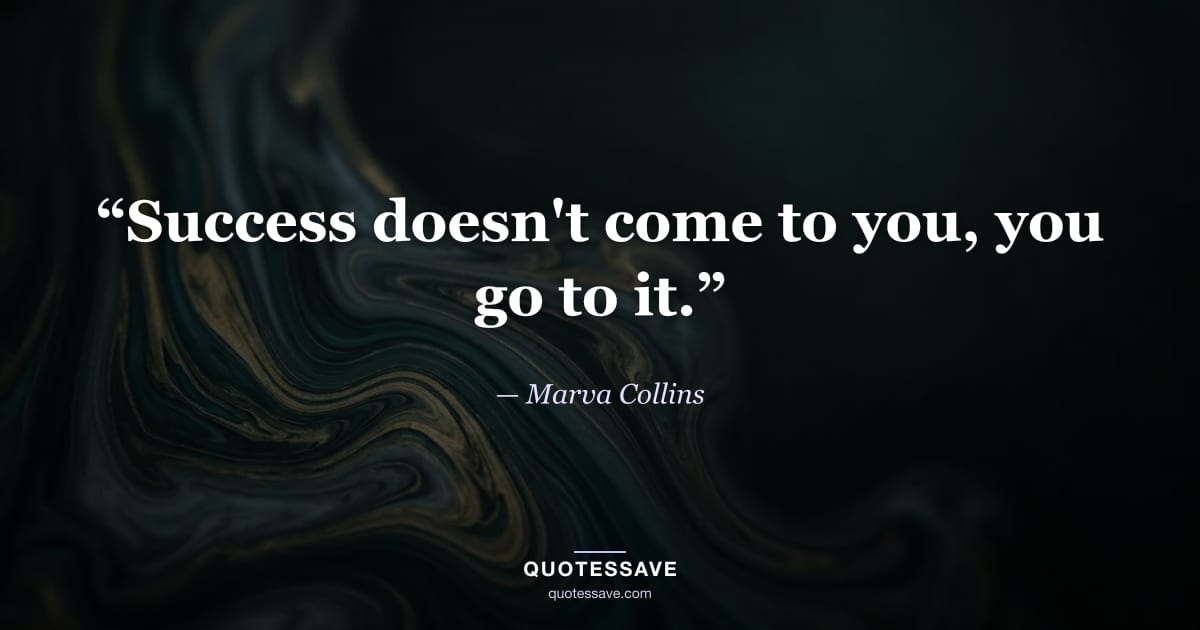 “Success doesn't come to you, you go to it.” — Marva Collins