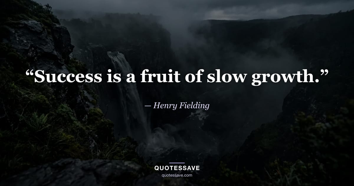 “Success is a fruit of slow growth.” — Henry Fielding