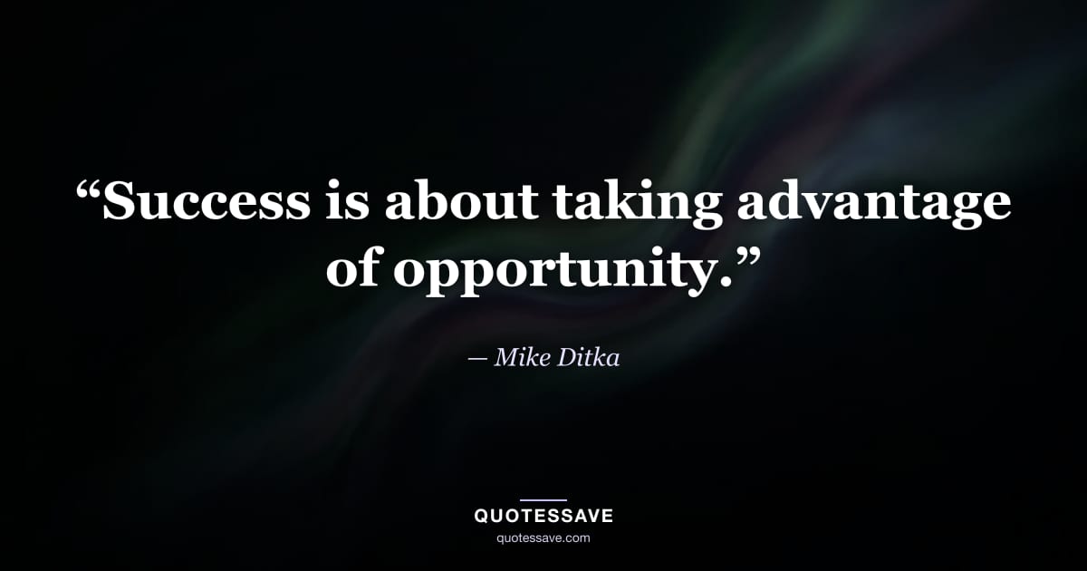 “Success is about taking advantage of opportunity.” — Mike Ditka