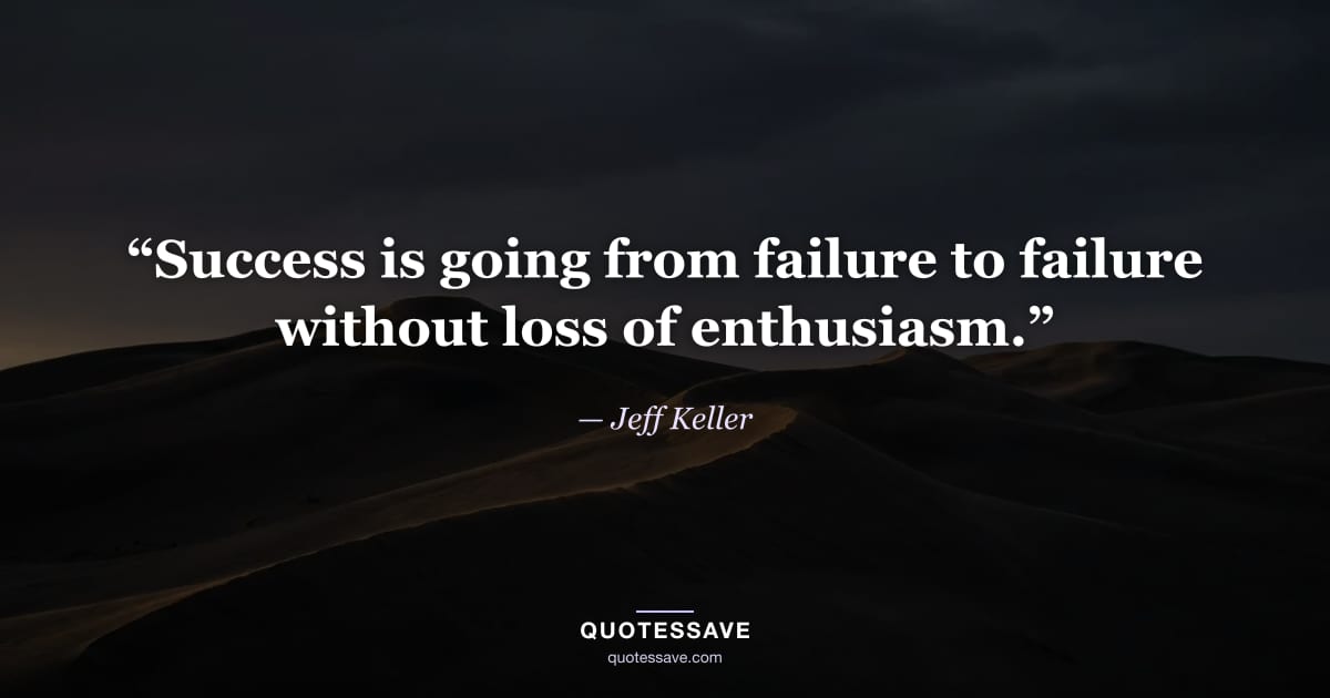 “Success is going from failure to failure without loss of enthusiasm.” — Jeff Keller