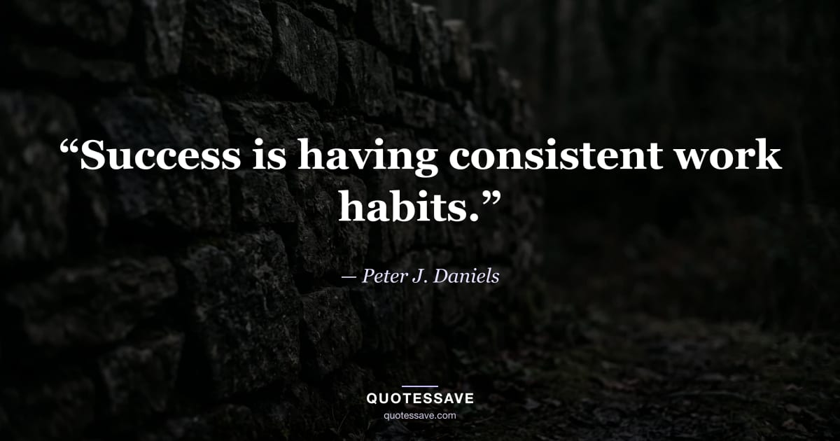 “Success is having consistent work habits.” — Peter J. Daniels