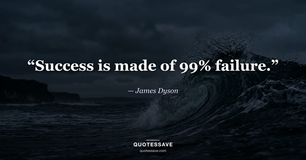 “Success is made of 99% failure.” — James Dyson