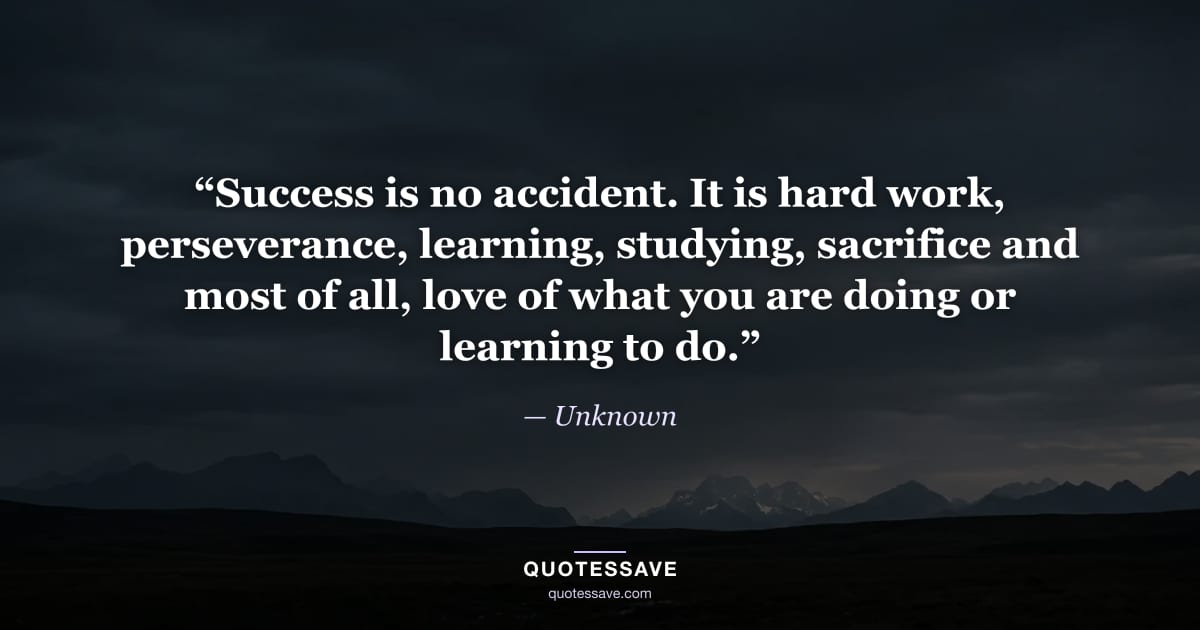 “Success is no accident. It is hard work, perseverance, learning, studying, sacrifice and most of all, love of what you are doing or learning to do.” — Unknown