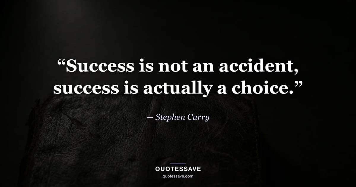 “Success is not an accident, success is actually a choice.” — Stephen Curry