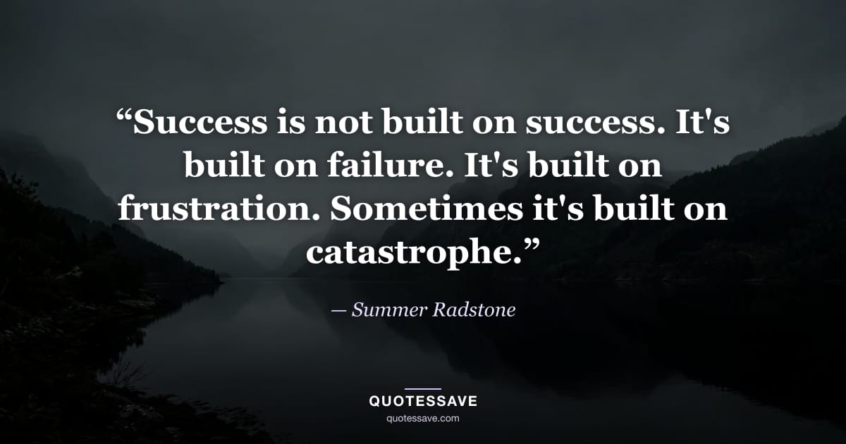 “Success is not built on success. It's built on failure. It's built on frustration. Sometimes it's built on catastrophe.” — Summer Radstone