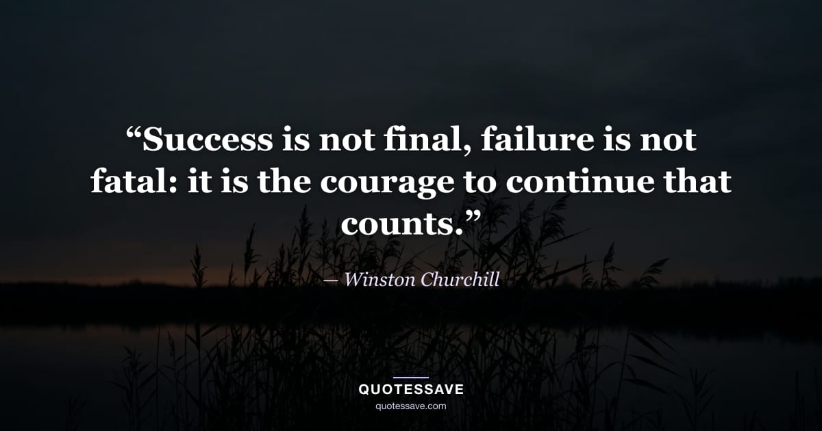 “Success is not final, failure is not fatal: it is the courage to continue that counts.” — Winston Churchill