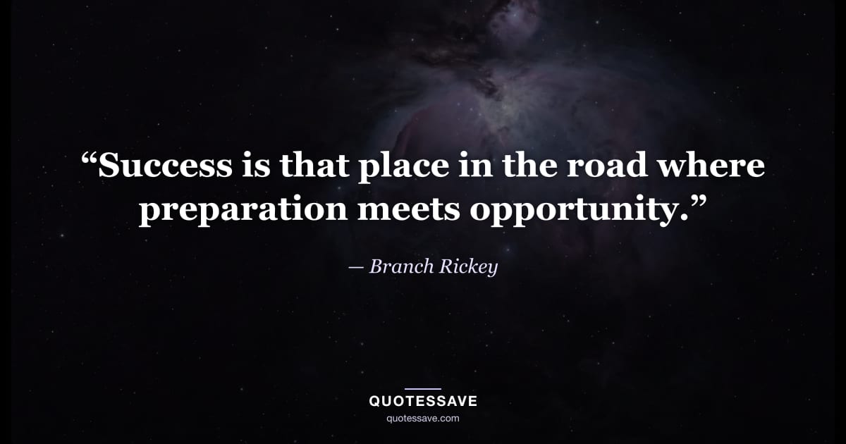“Success is that place in the road where preparation meets opportunity.” — Branch Rickey