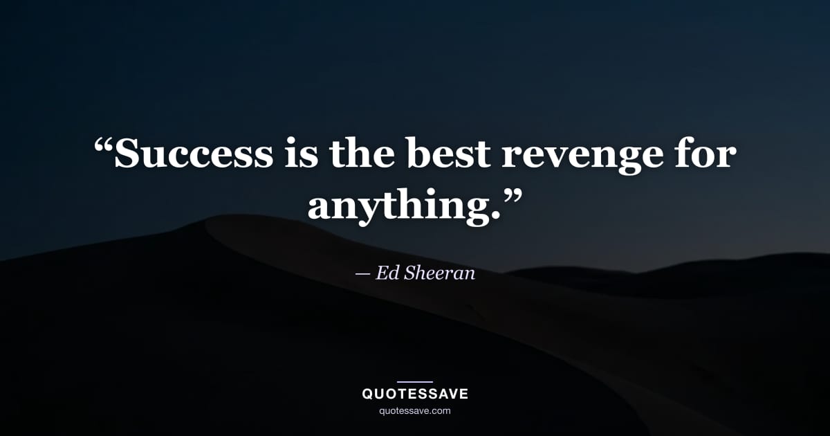“Success is the best revenge for anything.” — Ed Sheeran