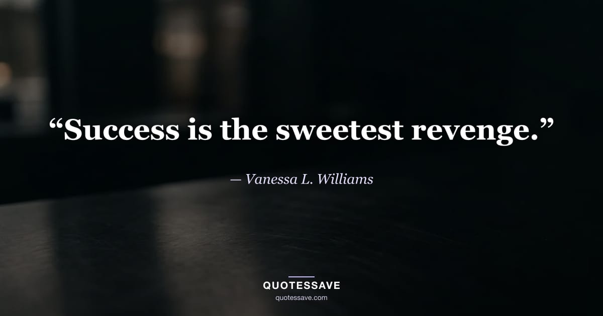“Success is the sweetest revenge.” — Vanessa L. Williams