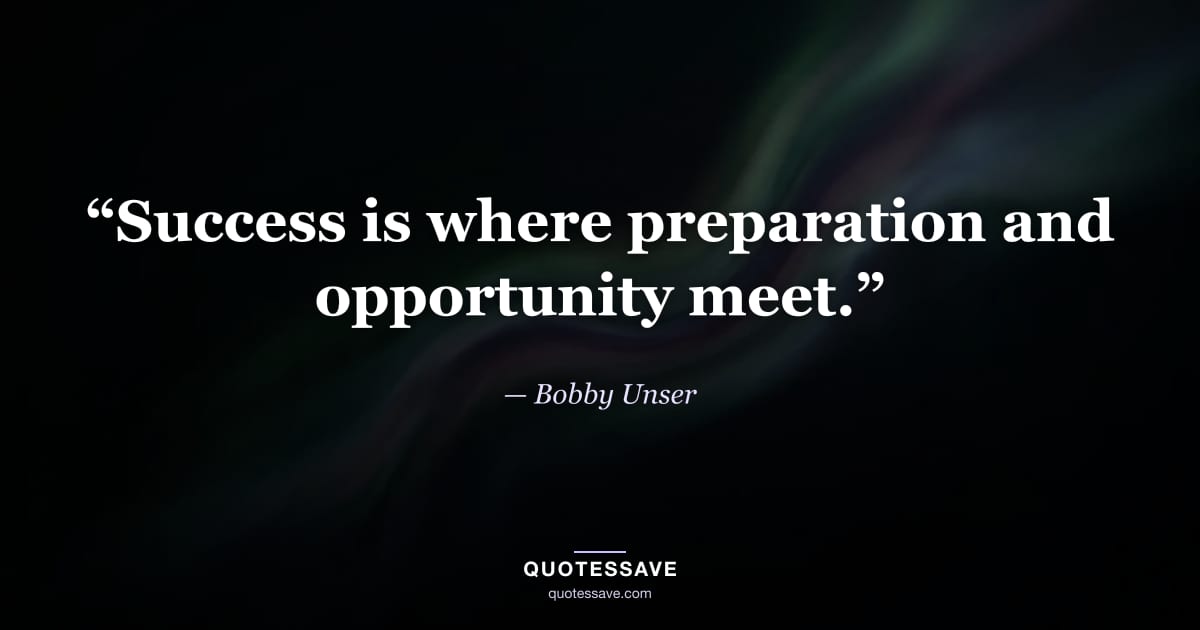 “Success is where preparation and opportunity meet.” — Bobby Unser
