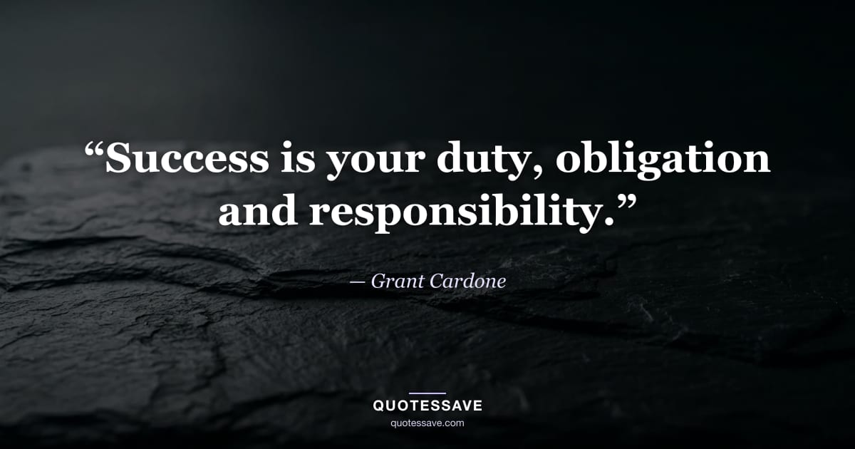 “Success is your duty, obligation and responsibility.” — Grant Cardone