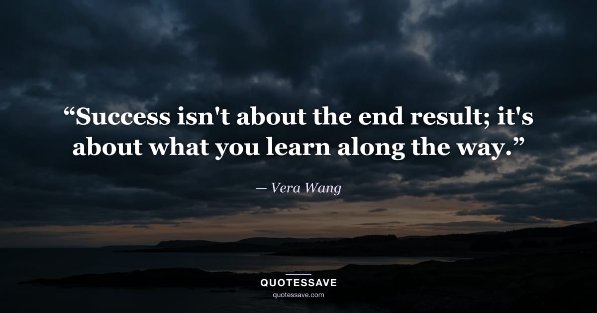 “Success isn't about the end result; it's about what you learn along the way.” — Vera Wang