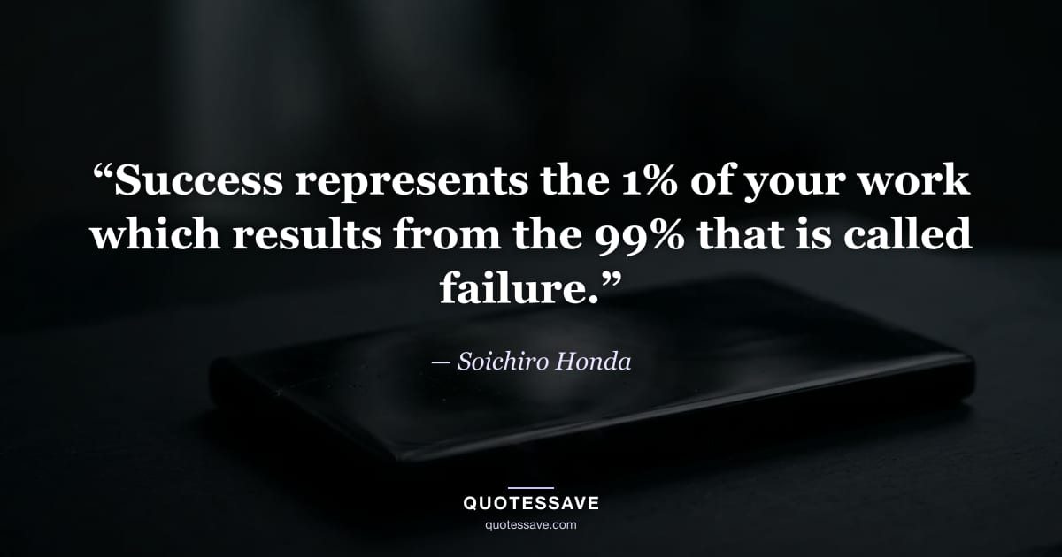 “Success represents the 1% of your work which results from the 99% that is called failure.” — Soichiro Honda