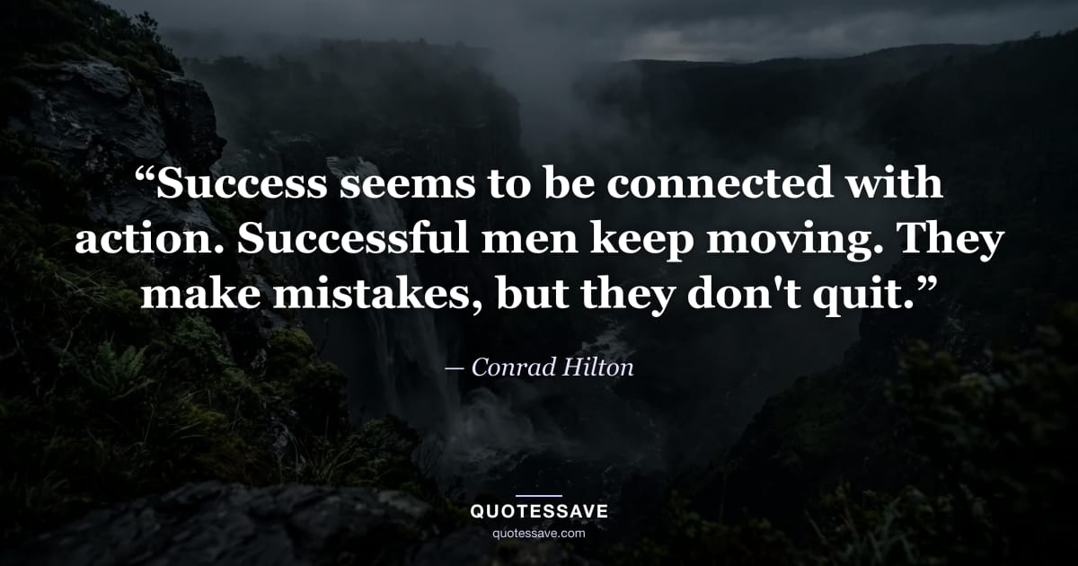 “Success seems to be connected with action. Successful men keep moving. They make mistakes, but they don't quit.” — Conrad Hilton