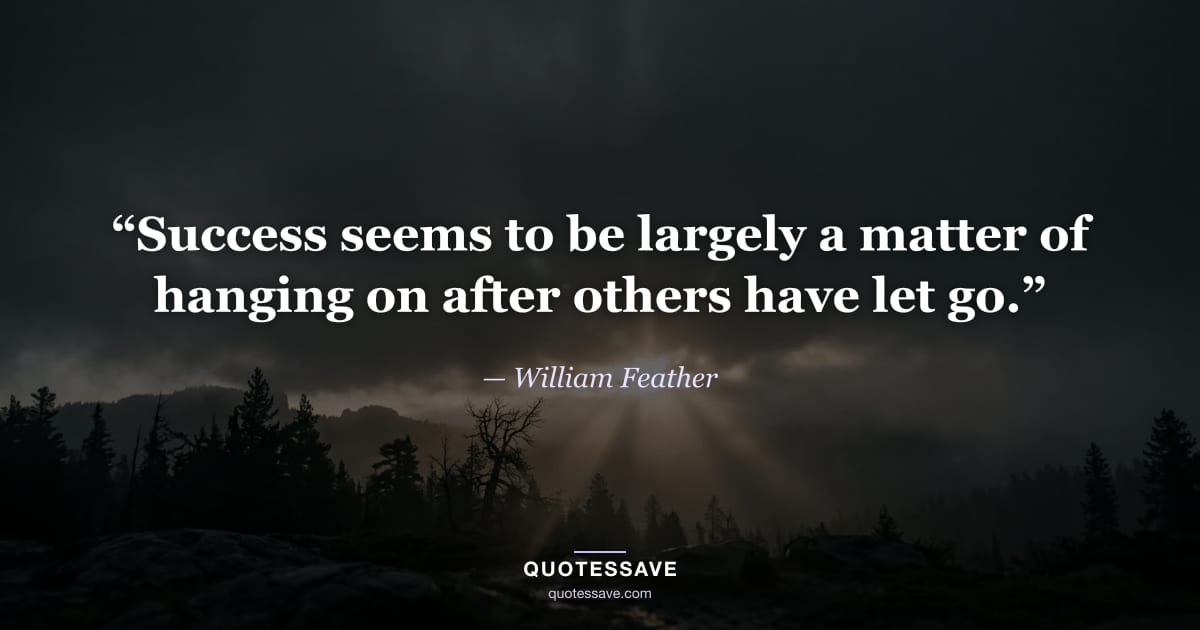 “Success seems to be largely a matter of hanging on after others have let go.” — William Feather