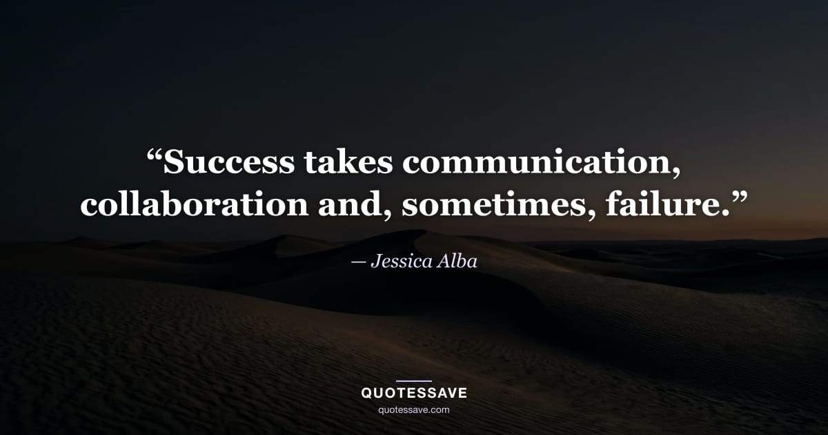 “Success takes communication, collaboration and, sometimes, failure.” — Jessica Alba