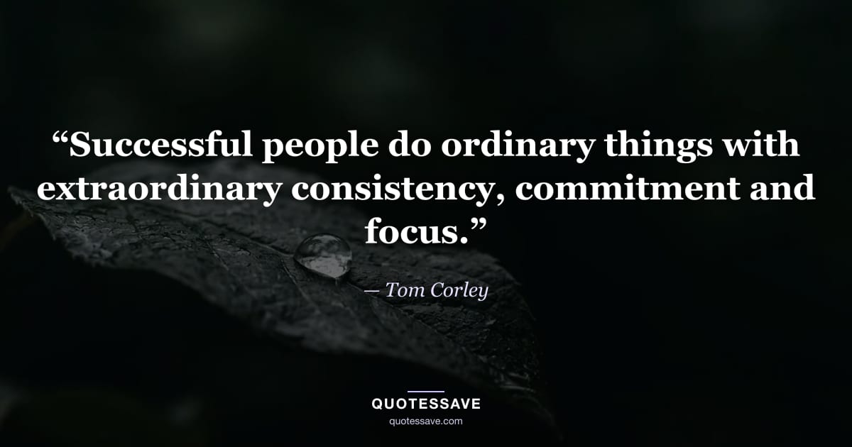 “Successful people do ordinary things with extraordinary consistency, commitment and focus.” — Tom Corley