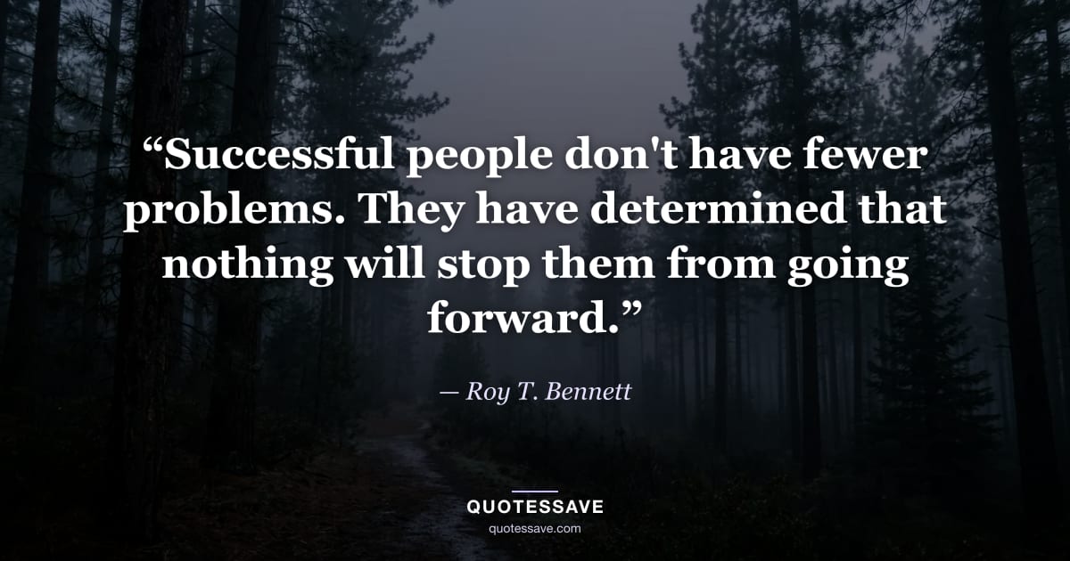 “Successful people don't have fewer problems. They have determined that nothing will stop them from going forward.” — Roy T. Bennett