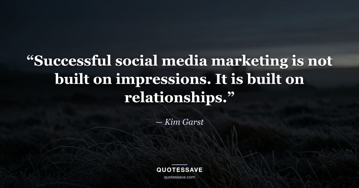 “Successful social media marketing is not built on impressions. It is built on relationships.” — Kim Garst