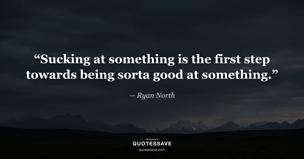 “Sucking at something is the first step towards being sorta good at something.” — Ryan North