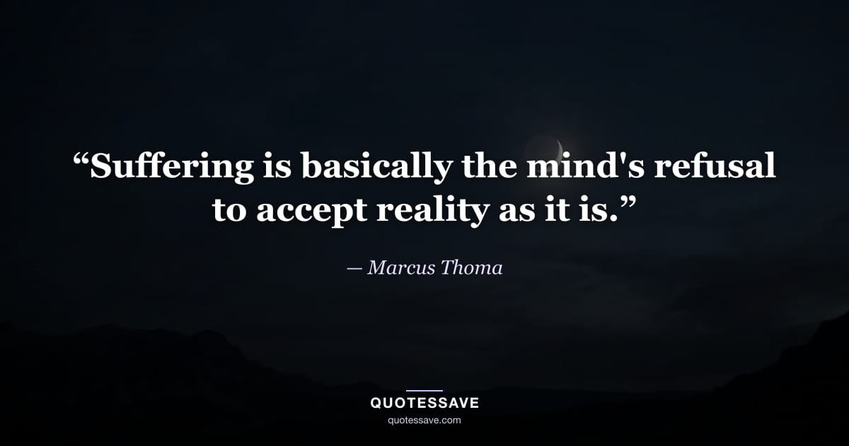 “Suffering is basically the mind's refusal to accept reality as it is.” — Marcus Thoma