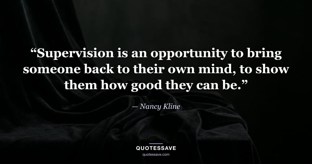 “Supervision is an opportunity to bring someone back to their own mind, to show them how good they can be.” — Nancy Kline