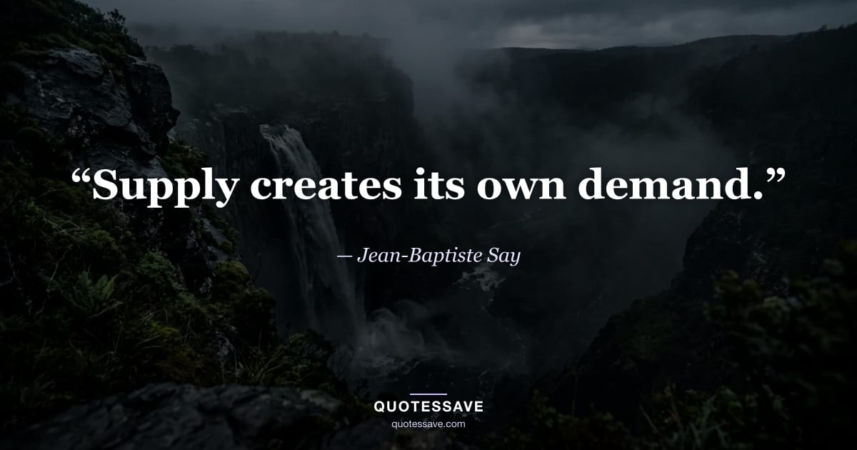 “Supply creates its own demand.” — Jean-Baptiste Say