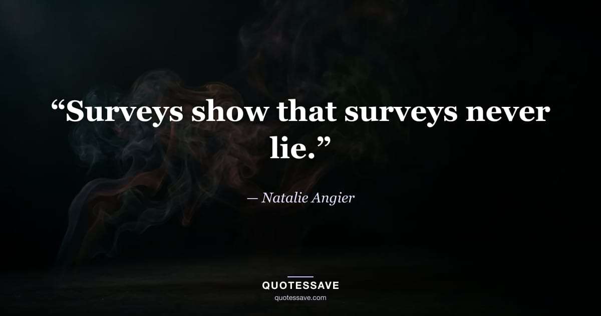 “Surveys show that surveys never lie.” — Natalie Angier