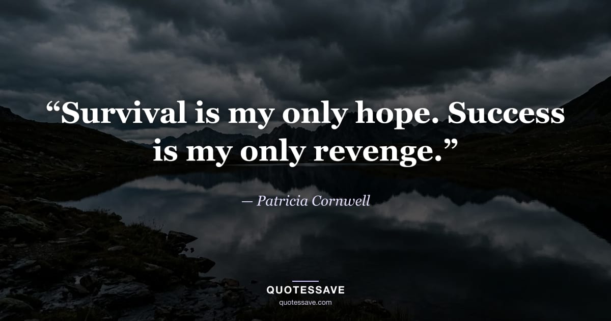 “Survival is my only hope. Success is my only revenge.” — Patricia Cornwell