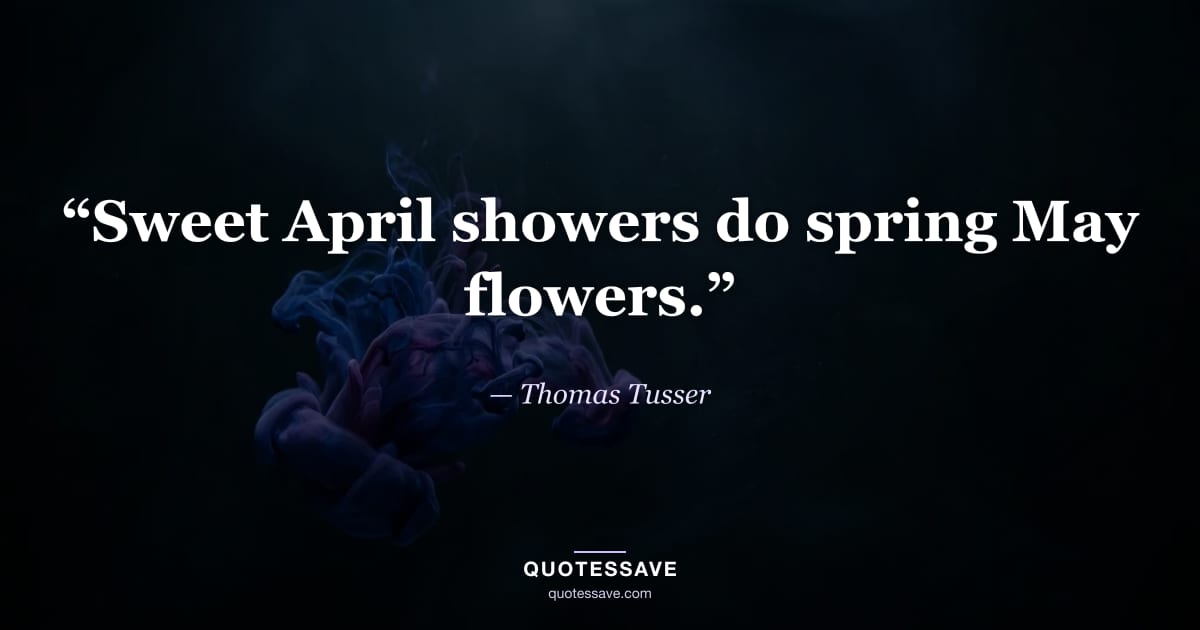 “Sweet April showers do spring May flowers.” — Thomas Tusser