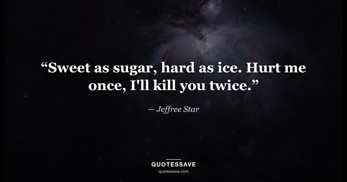 “Sweet as sugar, hard as ice. Hurt me once, I'll kill you twice.” — Jeffree Star
