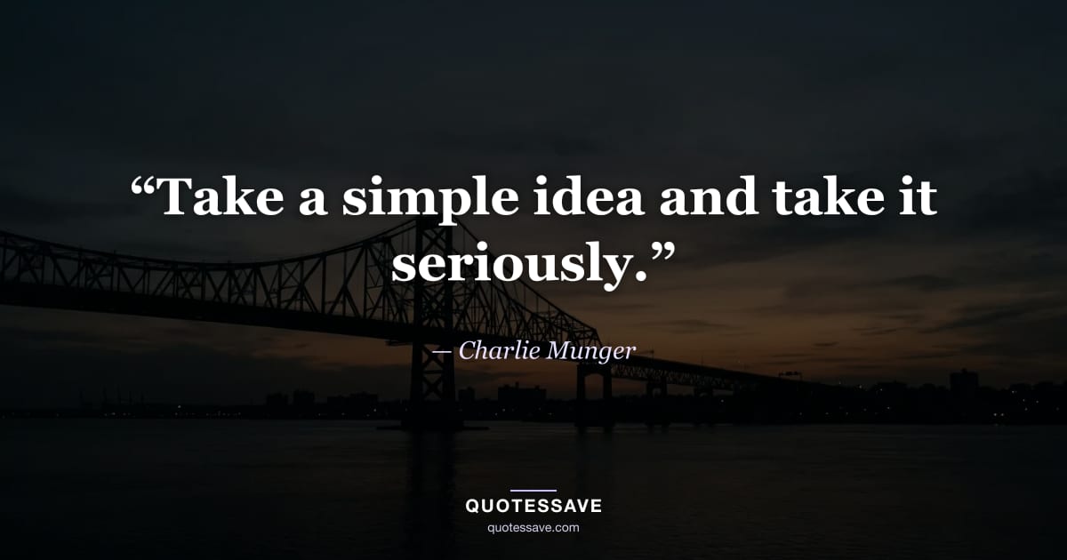 “Take a simple idea and take it seriously.” — Charlie Munger