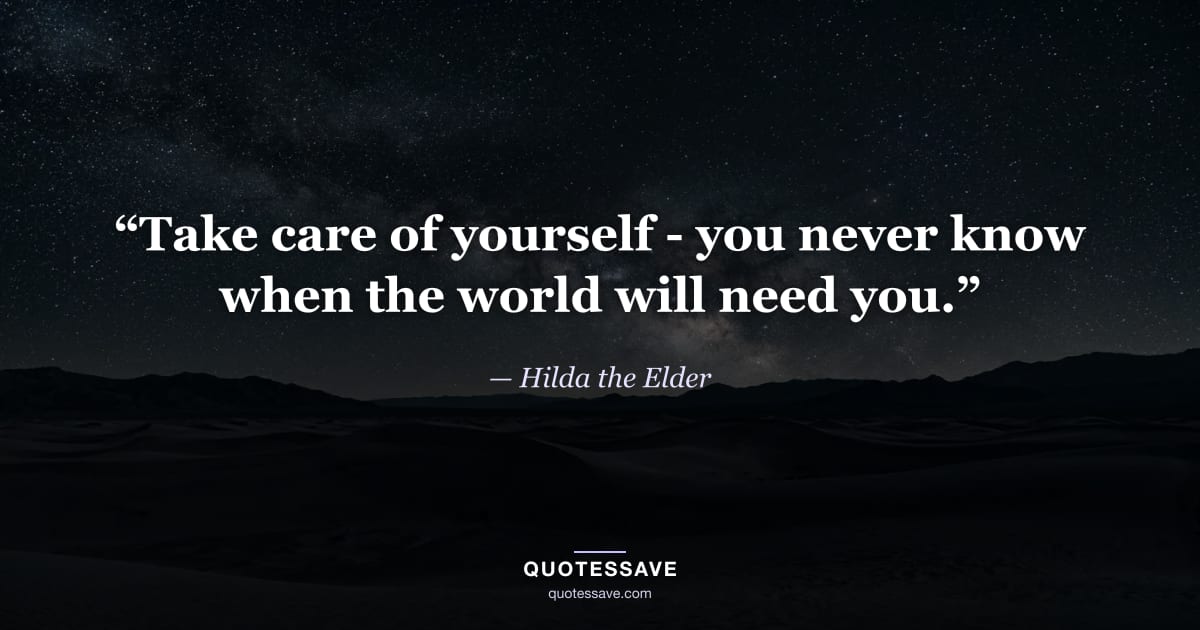 “Take care of yourself - you never know when the world will need you.” — Hilda the Elder