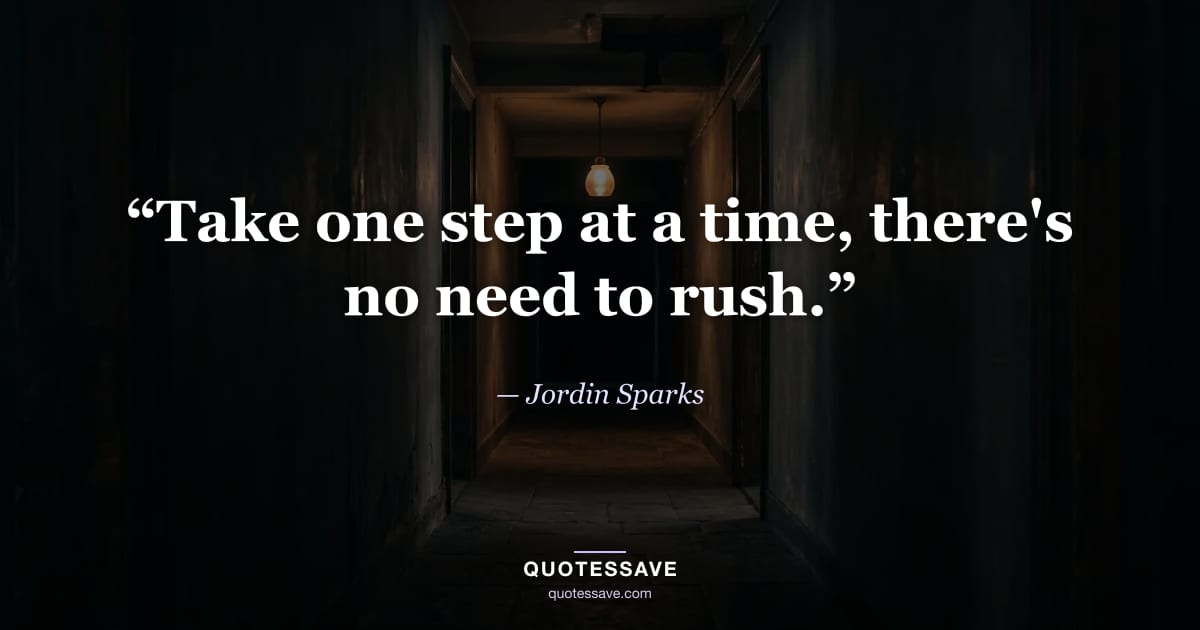 “Take one step at a time, there's no need to rush.” — Jordin Sparks