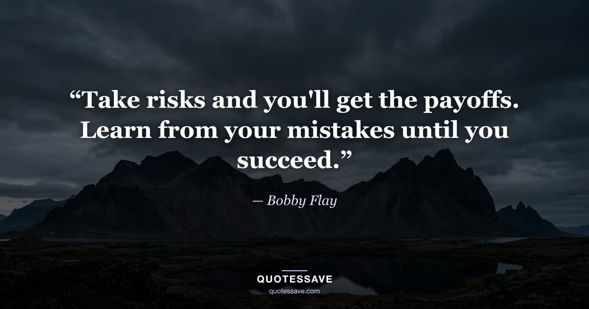 “Take risks and you'll get the payoffs. Learn from your mistakes until you succeed.” — Bobby Flay