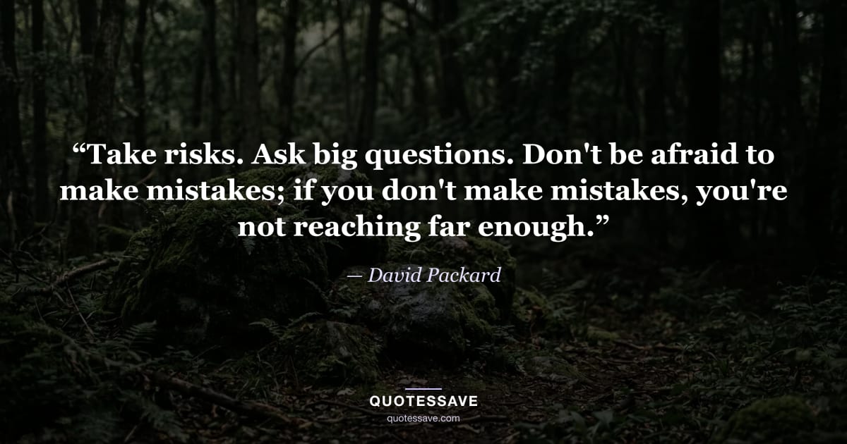 “Take risks. Ask big questions. Don't be afraid to make mistakes; if you don't make mistakes, you're not reaching far enough.” — David Packard