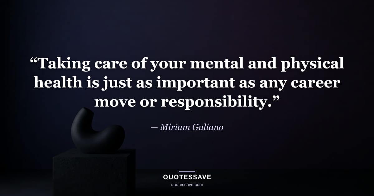 “Taking care of your mental and physical health is just as important as any career move or responsibility.” — Miriam Guliano