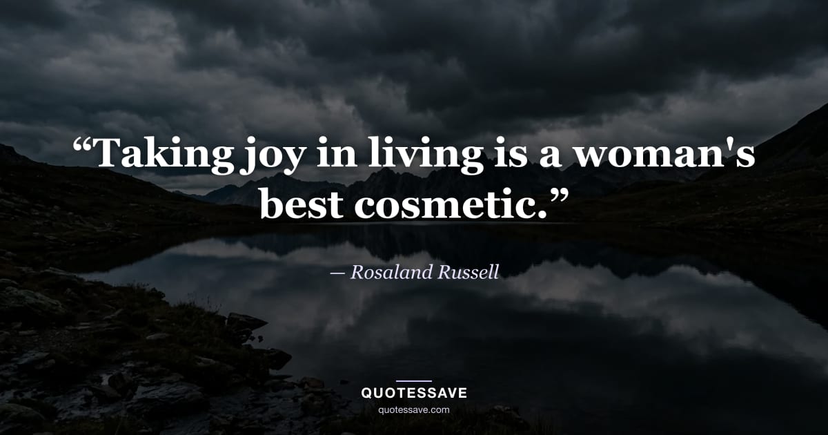 “Taking joy in living is a woman's best cosmetic.” — Rosaland Russell