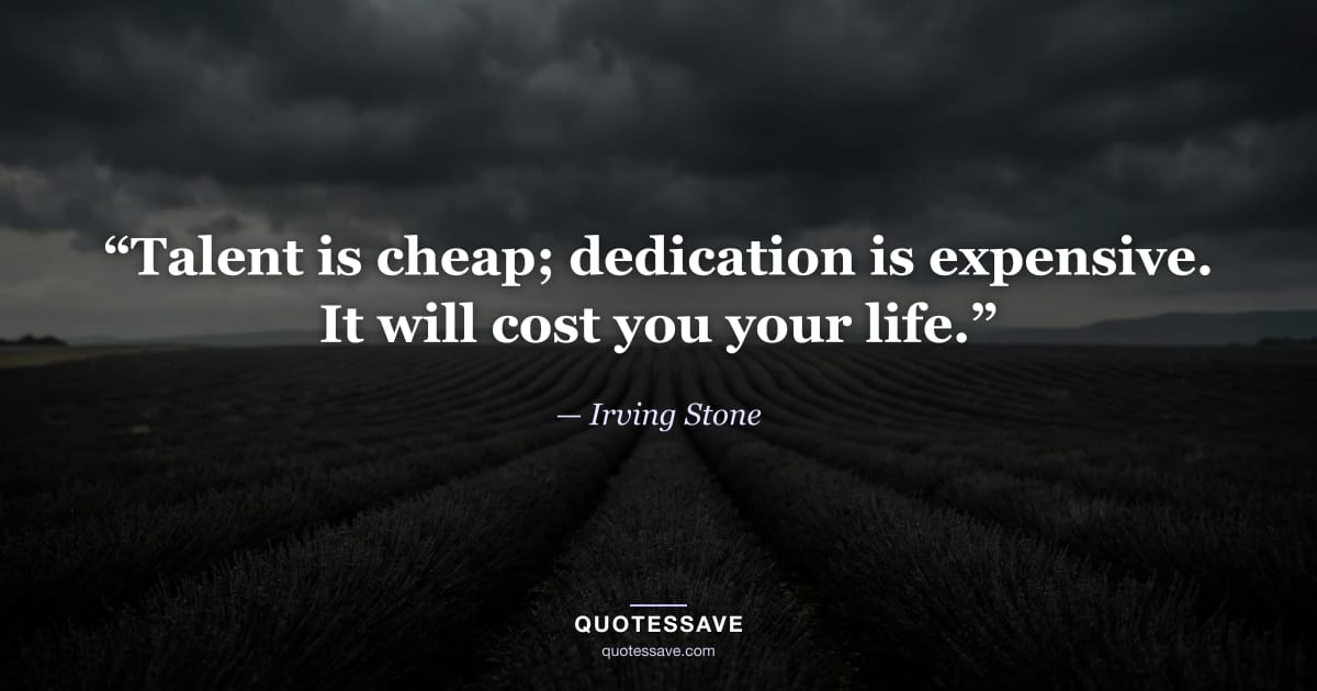 “Talent is cheap; dedication is expensive. It will cost you your life.” — Irving Stone