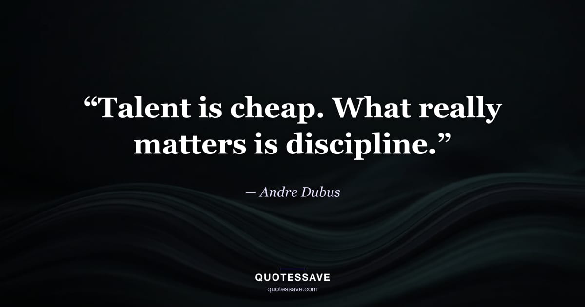 “Talent is cheap. What really matters is discipline.” — Andre Dubus