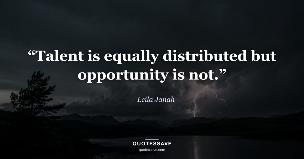 “Talent is equally distributed but opportunity is not.” — Leila Janah