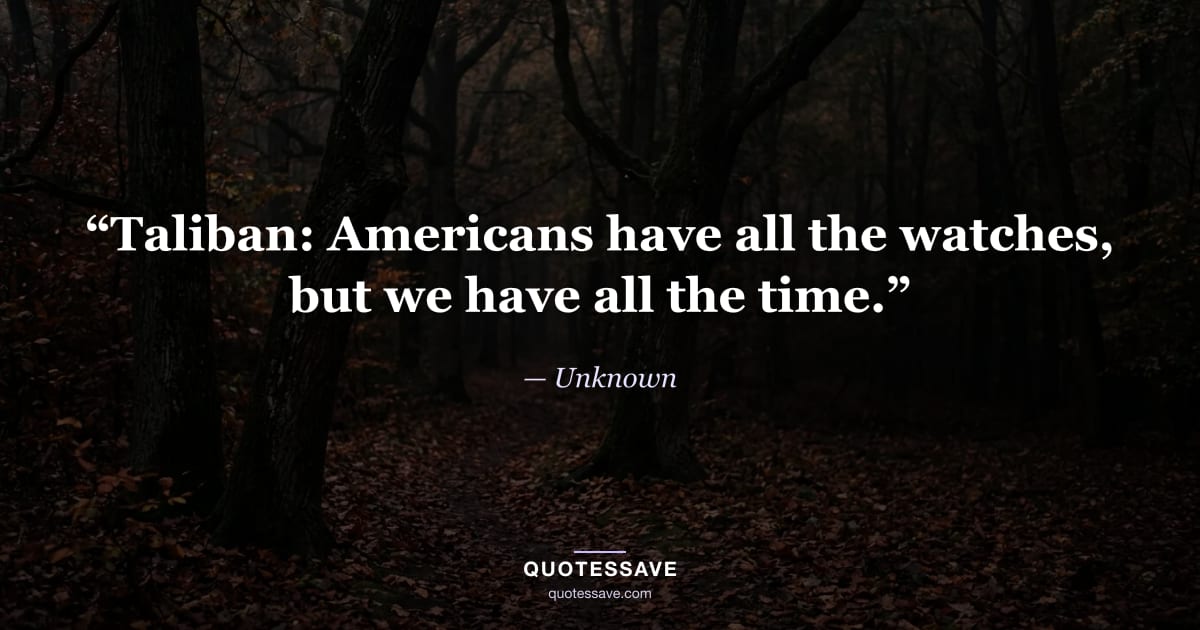 “Taliban: Americans have all the watches, but we have all the time.” — Unknown