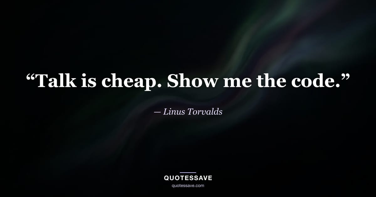 “Talk is cheap. Show me the code.” — Linus Torvalds