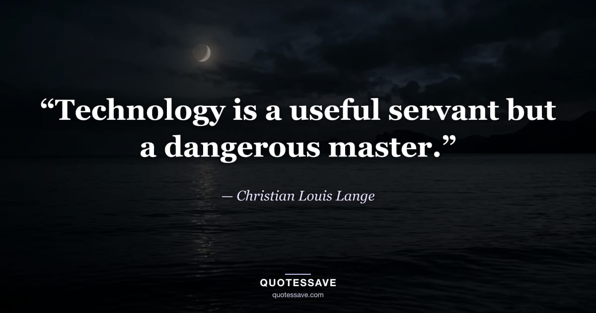 “Technology is a useful servant but a dangerous master.” — Christian Louis Lange