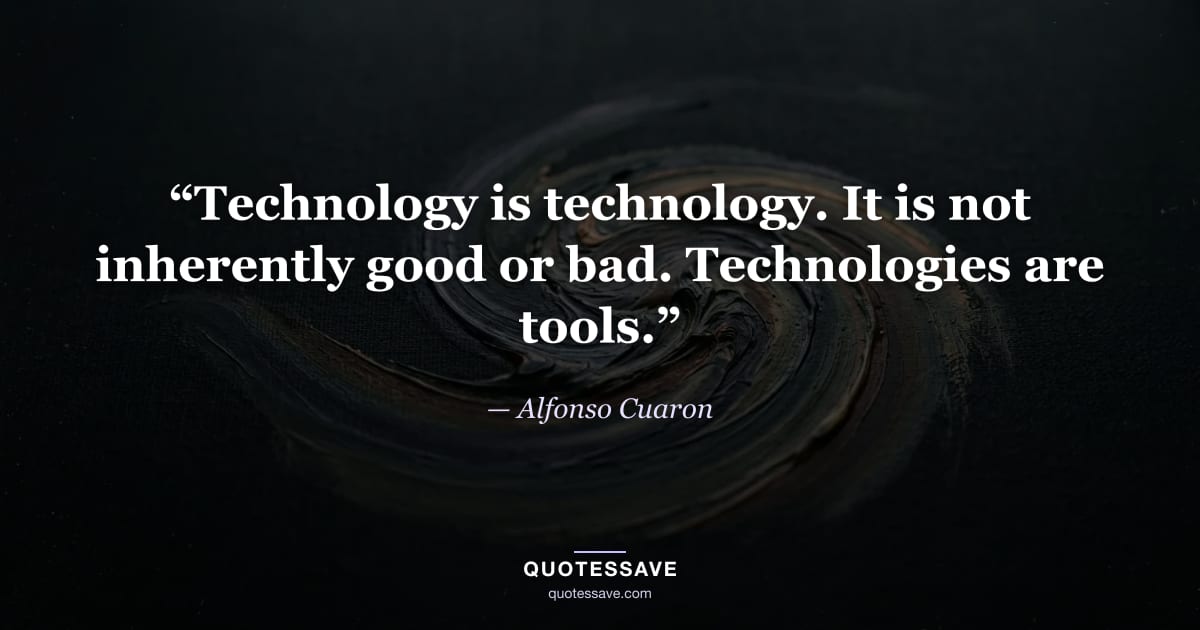 “Technology is technology. It is not inherently good or bad. Technologies are tools.” — Alfonso Cuaron