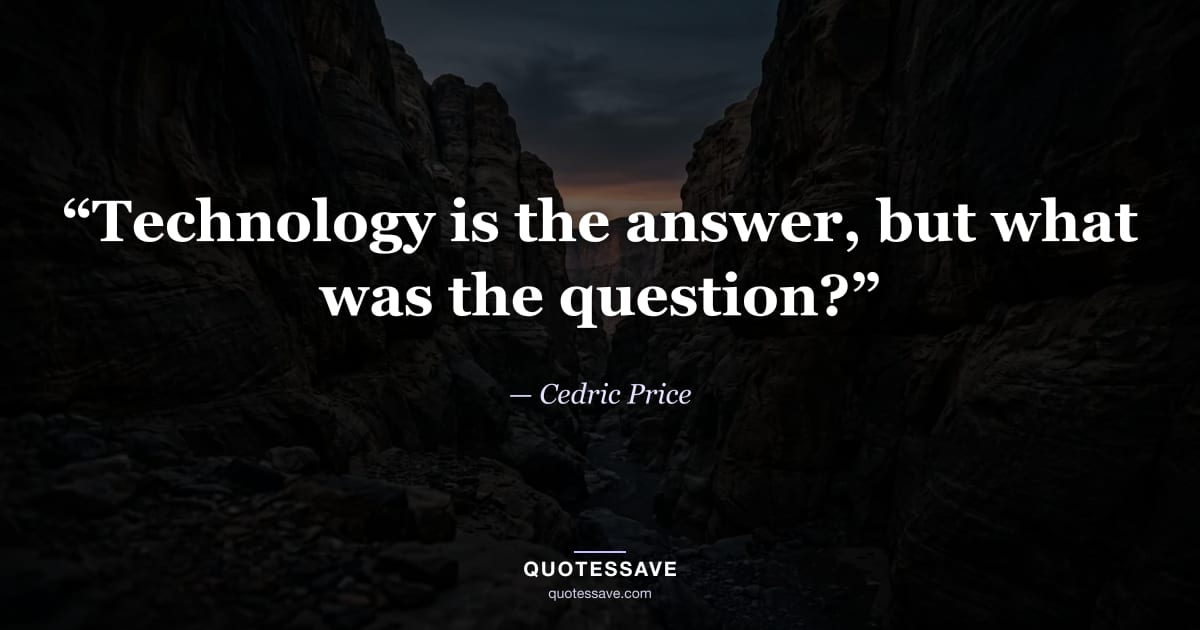 “Technology is the answer, but what was the question?” — Cedric Price