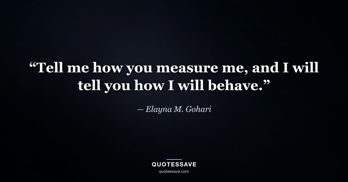 “Tell me how you measure me, and I will tell you how I will behave.” — Elayna M. Gohari