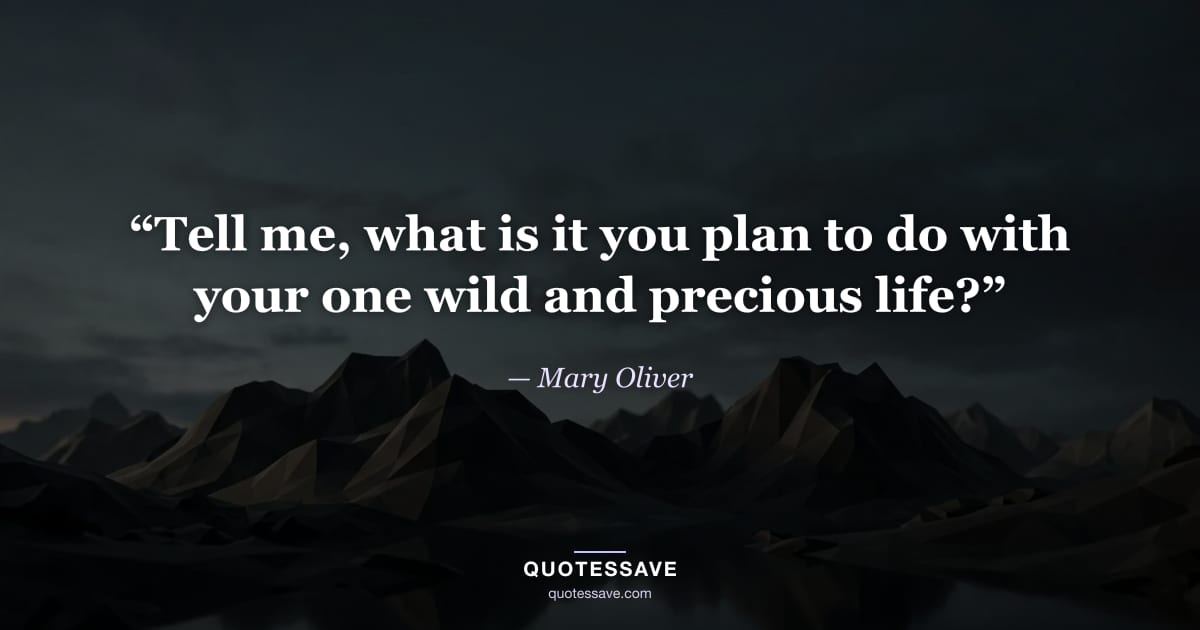 “Tell me, what is it you plan to do with your one wild and precious life?” — Mary Oliver